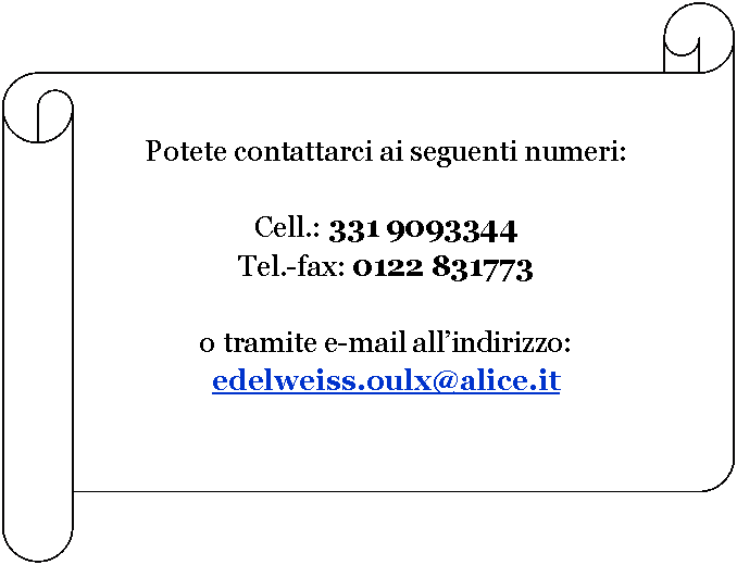Scorrimento orizzontale: Potete contattarci ai seguenti numeri:Cell.: 331 9093344Tel.-fax: 0122 831773o tramite e-mail allindirizzo: edelweiss.oulx@alice.it